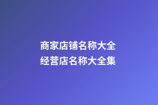 商家店铺名称大全 经营店名称大全集-第1张-店铺起名-玄机派